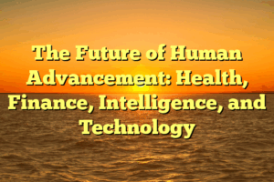 The Future of Human Advancement: Health, Finance, Intelligence, and Technology